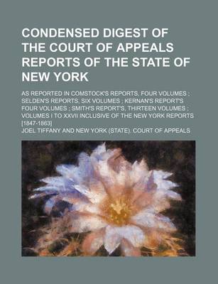 Book cover for Condensed Digest of the Court of Appeals Reports of the State of New York; As Reported in Comstock's Reports, Four Volumes Selden's Reports, Six Volumes Kernan's Report's Four Volumes Smith's Report's, Thirteen Volumes Volumes I to XXVII Inclusive of