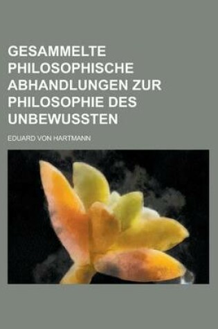Cover of Gesammelte Philosophische Abhandlungen Zur Philosophie Des Unbewussten