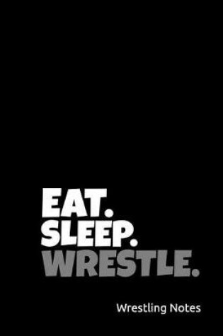 Cover of Eat. Sleep. Wrestle. Wrestling Notes