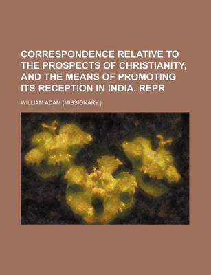 Book cover for Correspondence Relative to the Prospects of Christianity, and the Means of Promoting Its Reception in India. Repr