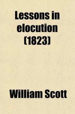 Cover of Lessons in Elocution; Or, a Selection of Pieces in Prose and Verse for the Improvement of Youth in Reading and Speaking. to Which Are Prefixed Elements of Gesturealso an Appendix Containing Lessons on a New Plan