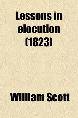 Book cover for Lessons in Elocution; Or, a Selection of Pieces in Prose and Verse for the Improvement of Youth in Reading and Speaking. to Which Are Prefixed Elements of Gesturealso an Appendix Containing Lessons on a New Plan