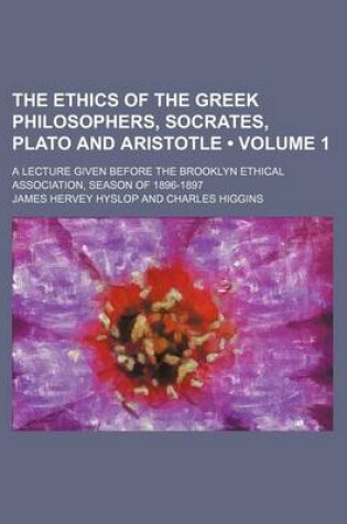 Cover of The Ethics of the Greek Philosophers, Socrates, Plato and Aristotle (Volume 1); A Lecture Given Before the Brooklyn Ethical Association, Season of 1896-1897