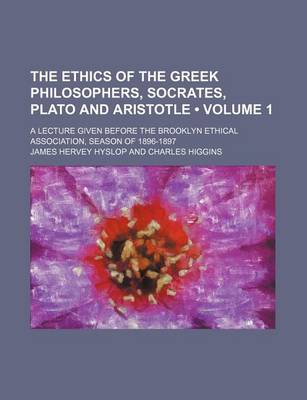 Book cover for The Ethics of the Greek Philosophers, Socrates, Plato and Aristotle (Volume 1); A Lecture Given Before the Brooklyn Ethical Association, Season of 1896-1897