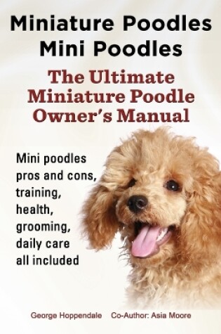 Cover of Miniature Poodles Mini Poodles. Miniature Poodles Pros and Cons, Training, Health, Grooming, Daily Care All Included.