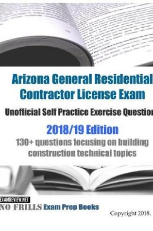 Cover of Arizona General Residential Contractor License Exam Unofficial Self Practice Exercise Questions 2018/19 Edition