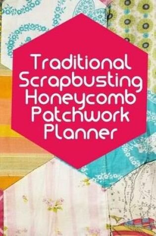 Cover of Traditional Scrapbusting Honeycomb Patchwork Planner. Use up all that scrap fabric and upcycle your old clothes.