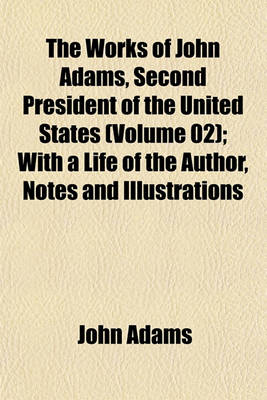 Book cover for The Works of John Adams, Second President of the United States (Volume 02); With a Life of the Author, Notes and Illustrations