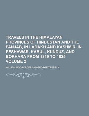 Book cover for Travels in the Himalayan Provinces of Hindustan and the Panjab, in Ladakh and Kashmir, in Peshawar, Kabul, Kunduz, and Bokhara from 1819 to 1825 Volum