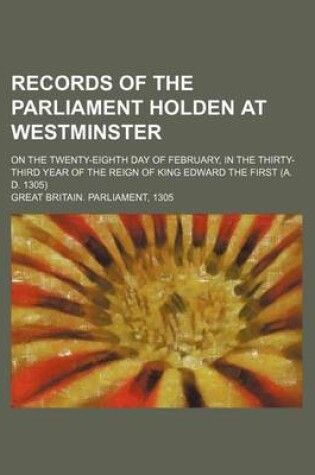 Cover of Records of the Parliament Holden at Westminster; On the Twenty-Eighth Day of February, in the Thirty-Third Year of the Reign of King Edward the First (A. D. 1305)