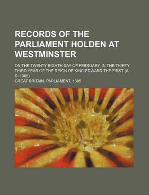 Book cover for Records of the Parliament Holden at Westminster; On the Twenty-Eighth Day of February, in the Thirty-Third Year of the Reign of King Edward the First (A. D. 1305)