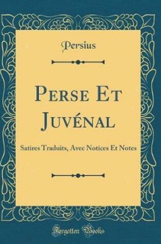 Cover of Perse Et Juvénal: Satires Traduits, Avec Notices Et Notes (Classic Reprint)