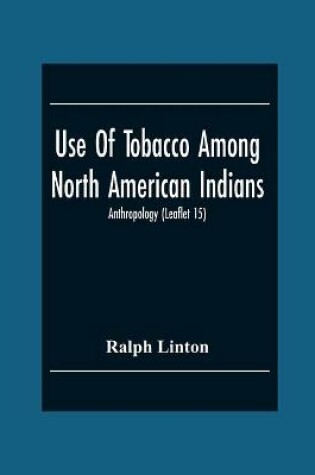 Cover of Use Of Tobacco Among North American Indians; Anthropology (Leaflet 15)