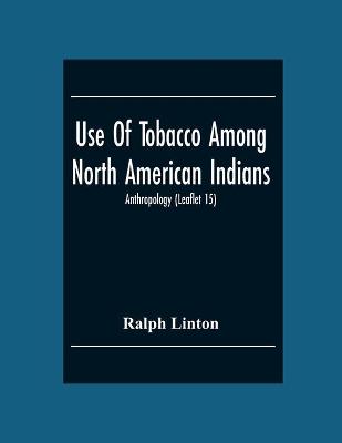 Book cover for Use Of Tobacco Among North American Indians; Anthropology (Leaflet 15)