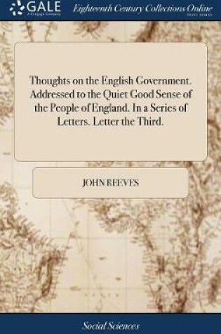 Cover of Thoughts on the English Government. Addressed to the Quiet Good Sense of the People of England. in a Series of Letters. Letter the Third.