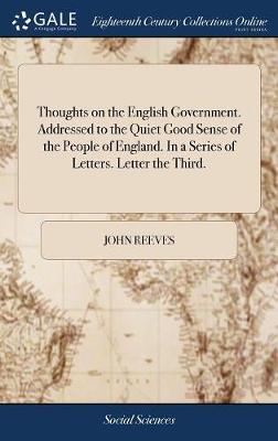 Book cover for Thoughts on the English Government. Addressed to the Quiet Good Sense of the People of England. in a Series of Letters. Letter the Third.