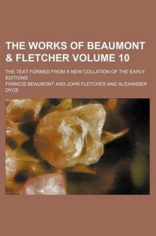 Cover of The Works of Beaumont & Fletcher Volume 10; The Text Formed from a New Collation of the Early Editions