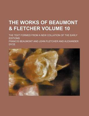 Book cover for The Works of Beaumont & Fletcher Volume 10; The Text Formed from a New Collation of the Early Editions