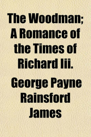 Cover of The Woodman; A Romance of the Times of Richard III.