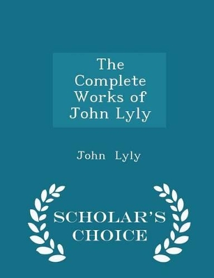 Book cover for The Complete Works of John Lyly - Scholar's Choice Edition