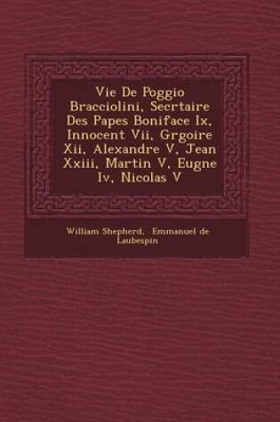 Cover of Vie de Poggio Bracciolini, Secr Taire Des Papes Boniface IX, Innocent VII, Gr Goire XII, Alexandre V, Jean XXIII, Martin V, Eug Ne IV, Nicolas V