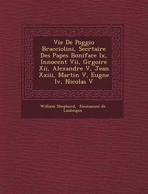 Book cover for Vie de Poggio Bracciolini, Secr Taire Des Papes Boniface IX, Innocent VII, Gr Goire XII, Alexandre V, Jean XXIII, Martin V, Eug Ne IV, Nicolas V