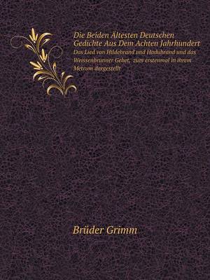 Book cover for Die Beiden Ältesten Deutschen Gedichte Aus Dem Achten Jahrhundert Das Lied von Hildebrand und Hadubrand und das Weissenbrunner Gebet, zum erstenmal in ihrem Metrum dargestellt