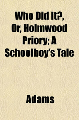 Cover of Who Did It?, Or, Holmwood Priory; A Schoolboy's Tale