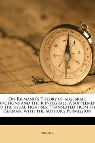 Cover of On Riemann's Theory of Algebraic Functions and Their Integrals. a Supplement to the Usual Treatises. Translated from the German, with the Author's Permission