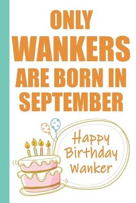 Book cover for Only Wankers are Born in September Happy Birthday Wanker