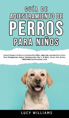 Book cover for Guia de Adiestramiento de Perros Para Ninos