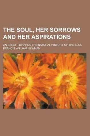 Cover of The Soul, Her Sorrows and Her Aspirations; An Essay Towards the Natural History of the Soul