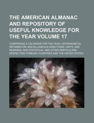 Book cover for The American Almanac and Repository of Useful Knowledge for the Year Volume 17; Comprising a Calendar for the Year Astronomical Information Miscellaneous Directions, Hints, and Remarks and Statistical and Other Particulars Respecting Foreign Countries a