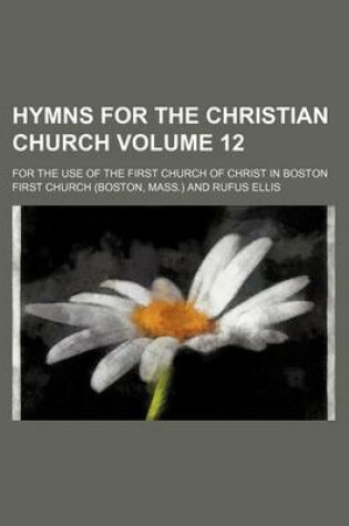 Cover of Hymns for the Christian Church; For the Use of the First Church of Christ in Boston Volume 12