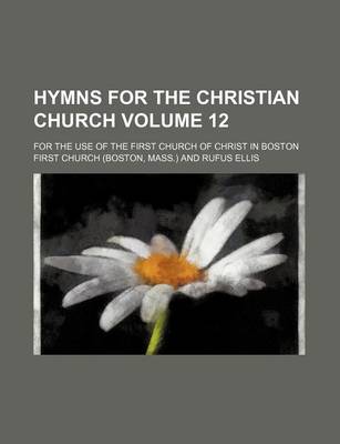 Book cover for Hymns for the Christian Church; For the Use of the First Church of Christ in Boston Volume 12