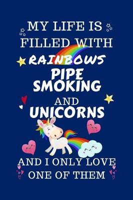Book cover for My Life Is Filled With Rainbows Pipe Smoking And Unicorns And I Only Love One Of Them