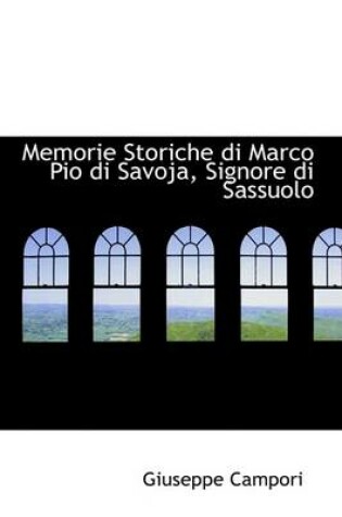 Cover of Memorie Storiche Di Marco Pio Di Savoja, Signore Di Sassuolo