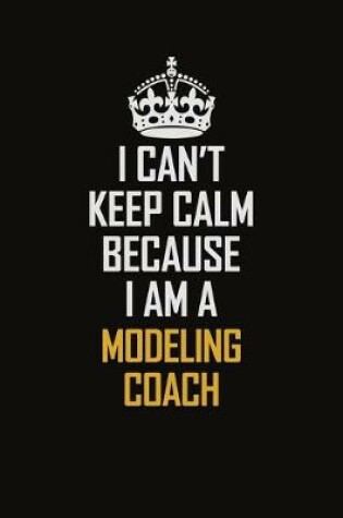 Cover of I Can't Keep Calm Because I Am A Modeling Coach