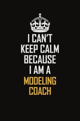 Book cover for I Can't Keep Calm Because I Am A Modeling Coach