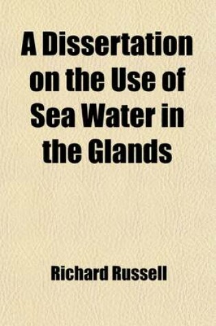 Cover of A Dissertation on the Use of Sea Water in the Glands; Particularly the Scurvy, Jaundice, King's-Evil, Leprosy, and the Glandular Consumption