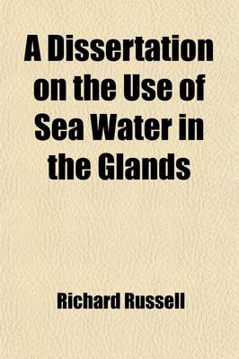 Book cover for A Dissertation on the Use of Sea Water in the Glands; Particularly the Scurvy, Jaundice, King's-Evil, Leprosy, and the Glandular Consumption