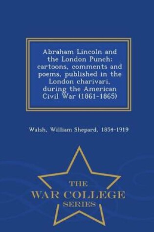 Cover of Abraham Lincoln and the London Punch; Cartoons, Comments and Poems, Published in the London Charivari, During the American Civil War (1861-1865) - War College Series