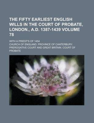 Book cover for The Fifty Earliest English Wills in the Court of Probate, London., A.D. 1387-1439; With a Priest's of 1454 Volume 78