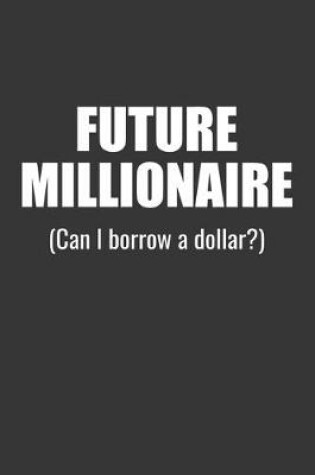 Cover of Future Millionaire Can I Borrow A Dollar Notebook