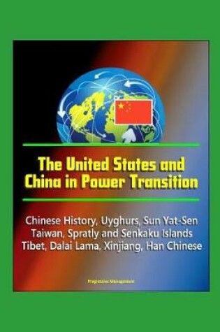 Cover of The United States and China in Power Transition - Chinese History, Uyghurs, Sun Yat-Sen, Taiwan, Spratly and Senkaku Islands, Tibet, Dalai Lama, Xinjiang, Han Chinese