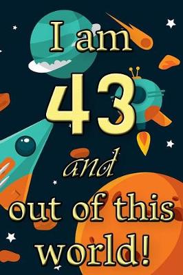 Book cover for I Am 43 and Out of This World! - Birthday Space Cosmos Lined Journal