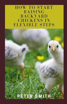 Book cover for How to Start Raising Backyard Chickens in Flexible Steps