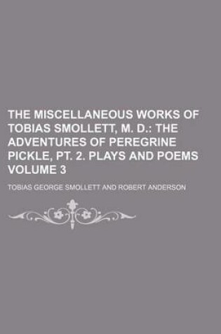 Cover of The Miscellaneous Works of Tobias Smollett, M. D; The Adventures of Peregrine Pickle, PT. 2. Plays and Poems Volume 3