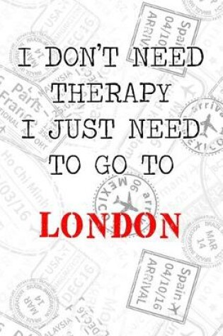 Cover of I Don't Need Therapy I Just Need To Go To London