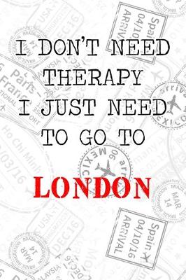 Book cover for I Don't Need Therapy I Just Need To Go To London